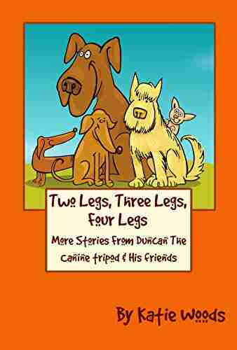 Two Legs Three Legs Four Legs: Adventures from Duncan the Canine Tripod and His Friends (The Rescue Dogs 2)