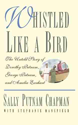 Whistled Like A Bird: The Untold Story Of Dorothy Putnam George Putnam And Amelia Earhart