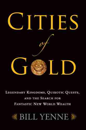 Cities of Gold: Legendary Kingdoms Quixotic Quests and Fantastic New World Wealth