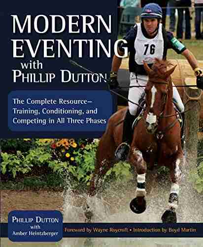 Modern Eventing with Phillip Dutton: The Complete Resource: Training Conditioning and Competing in All Three Phases