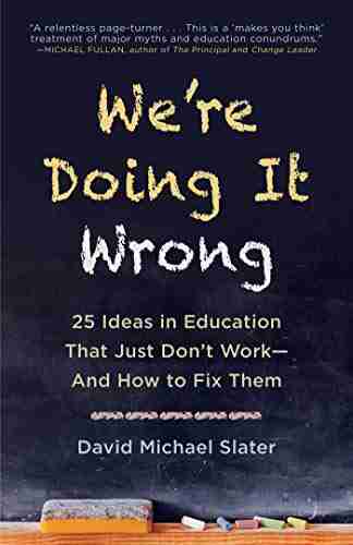 We re Doing It Wrong: 25 Ideas in Education That Just Don t Work And How to Fix Them