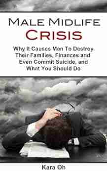 Male Midlife Crisis: Why It Causes Men To Destroy Their Families Finances And Even Commit Suicide And What You Should Do