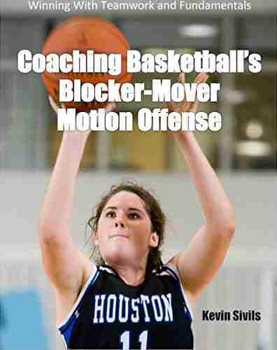 Coaching Basketball S Blocker Mover Motion Offense: Winning With Teamwork And Fundamentals