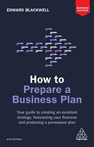 How to Prepare a Business Plan: Your Guide to Creating an Excellent Strategy Forecasting Your Finances and Producing a Persuasive Plan (Business Success)